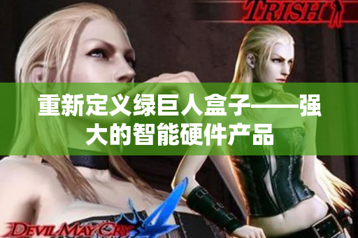 重新定义绿巨人盒子——强大的智能硬件产品