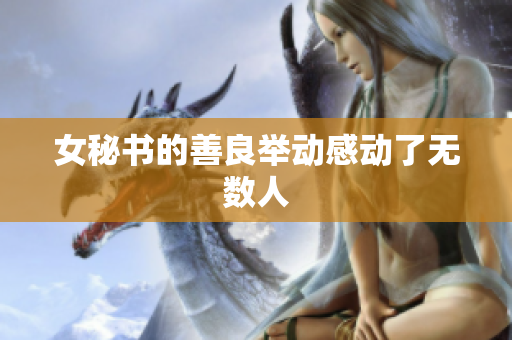 女秘书的善良举动感动了无数人