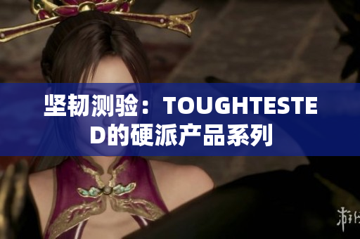坚韧测验：TOUGHTESTED的硬派产品系列