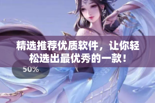 精选推荐优质软件，让你轻松选出最优秀的一款！