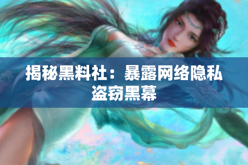 揭秘黑料社：暴露网络隐私盗窃黑幕