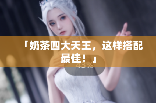 「奶茶四大天王，这样搭配最佳！」
