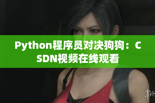 Python程序员对决狗狗：CSDN视频在线观看