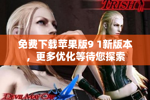 免费下载苹果版9 1新版本，更多优化等待您探索
