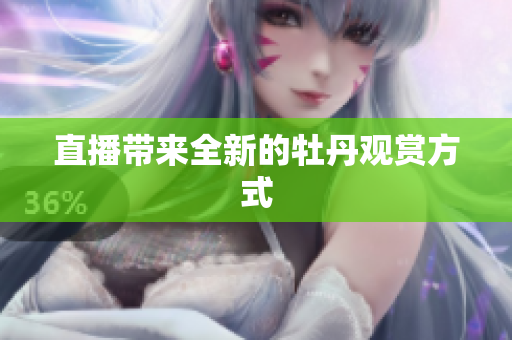 直播带来全新的牡丹观赏方式