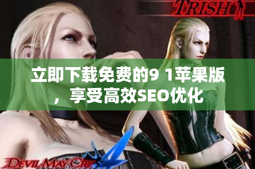 立即下载免费的9 1苹果版，享受高效SEO优化
