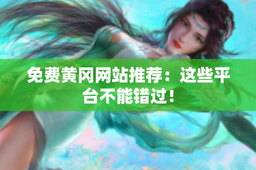 免费黄冈网站推荐：这些平台不能错过！