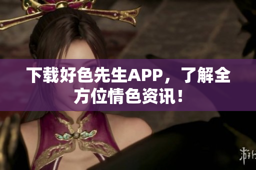 下载好色先生APP，了解全方位情色资讯！