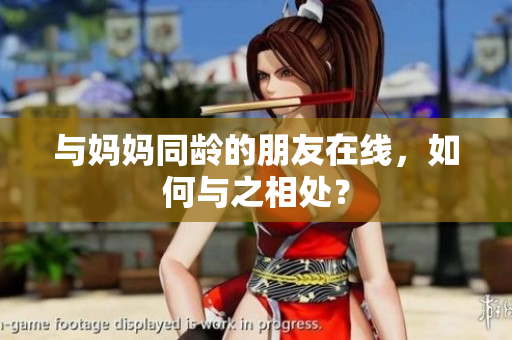 与妈妈同龄的朋友在线，如何与之相处？
