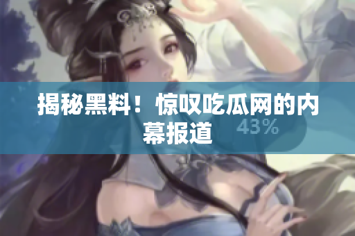 揭秘黑料！惊叹吃瓜网的内幕报道