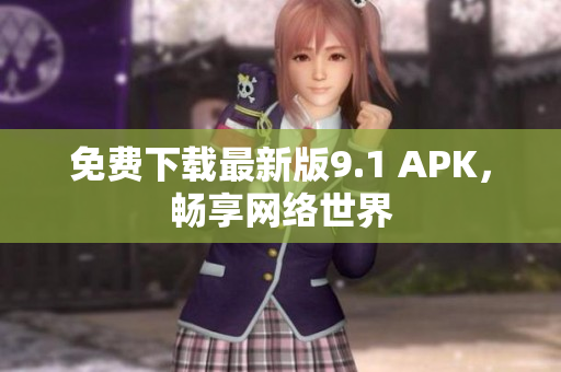 免费下载最新版9.1 APK，畅享网络世界