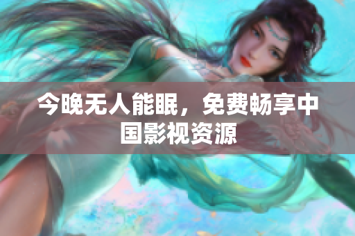 今晚无人能眠，免费畅享中国影视资源