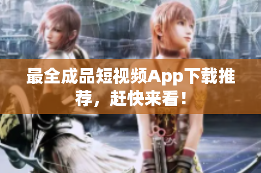 最全成品短视频App下载推荐，赶快来看！