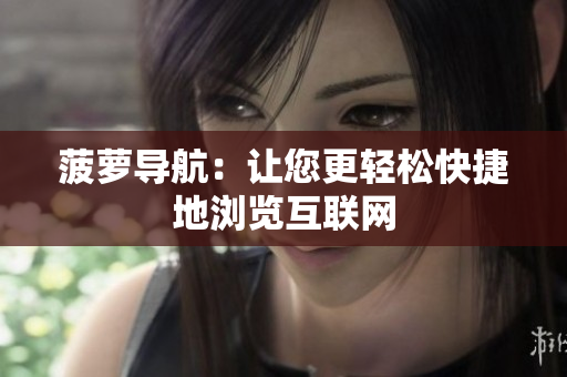 菠萝导航：让您更轻松快捷地浏览互联网