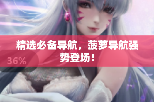 精选必备导航，菠萝导航强势登场！