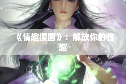 《情趣漫画》：解放你的性趣
