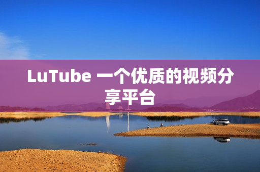 LuTube 一个优质的视频分享平台
