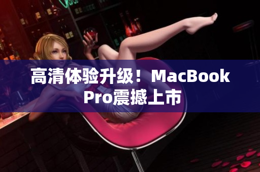 高清体验升级！MacBook Pro震撼上市