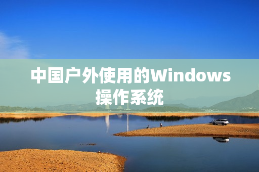 中国户外使用的Windows操作系统