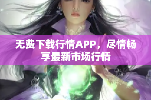 无费下载行情APP，尽情畅享最新市场行情