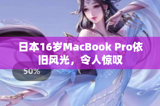 日本16岁MacBook Pro依旧风光，令人惊叹