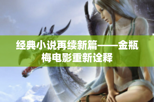 经典小说再续新篇——金瓶梅电影重新诠释