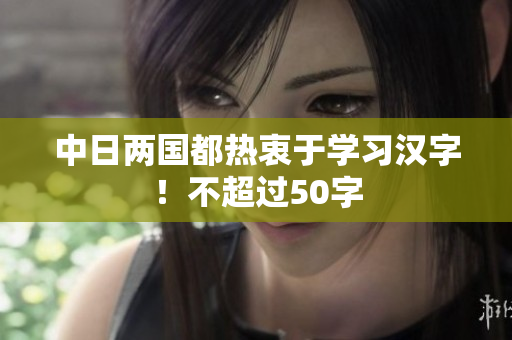 中日两国都热衷于学习汉字！不超过50字