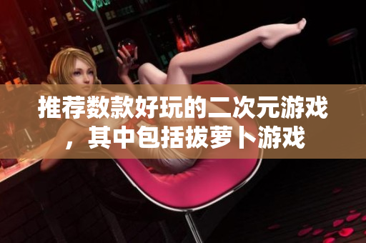 推荐数款好玩的二次元游戏，其中包括拔萝卜游戏