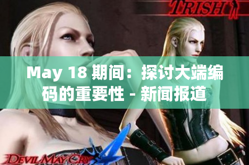 May 18 期间：探讨大端编码的重要性 - 新闻报道