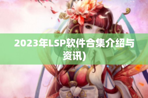 2023年LSP软件合集介绍与资讯)