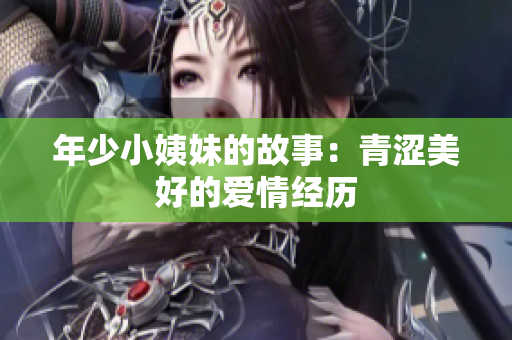 年少小姨妹的故事：青涩美好的爱情经历