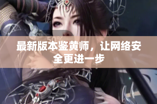 最新版本鉴黄师，让网络安全更进一步