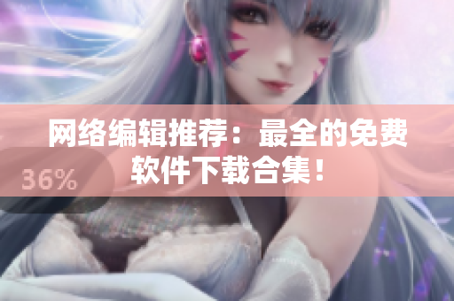 网络编辑推荐：最全的免费软件下载合集！