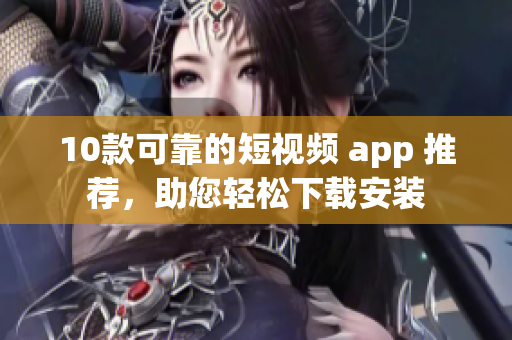 10款可靠的短视频 app 推荐，助您轻松下载安装