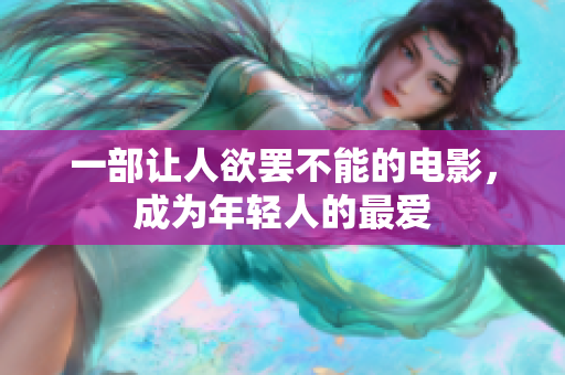 一部让人欲罢不能的电影，成为年轻人的最爱