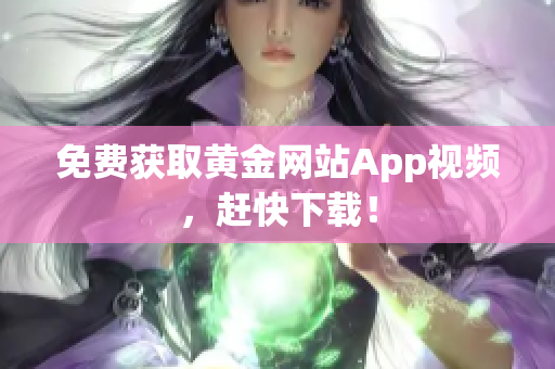 免费获取黄金网站App视频，赶快下载！
