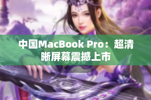 中国MacBook Pro：超清晰屏幕震撼上市