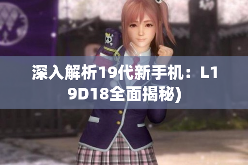 深入解析19代新手机：L19D18全面揭秘)