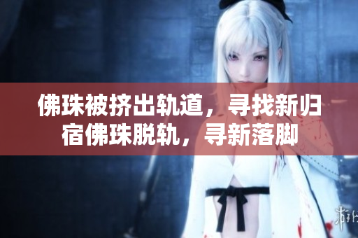 佛珠被挤出轨道，寻找新归宿佛珠脱轨，寻新落脚