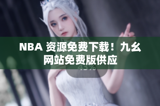 NBA 资源免费下载！九幺网站免费版供应