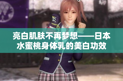 亮白肌肤不再梦想——日本水蜜桃身体乳的美白功效