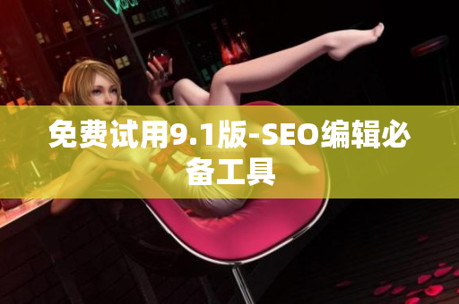 免费试用9.1版-SEO编辑必备工具