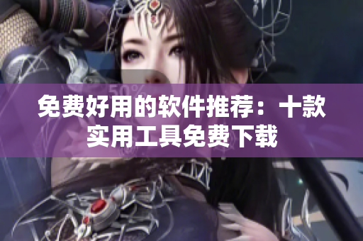 免费好用的软件推荐：十款实用工具免费下载