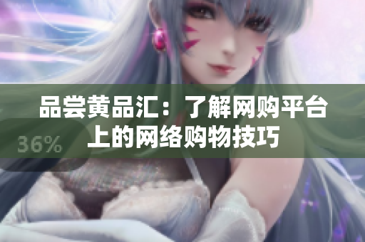 品尝黄品汇：了解网购平台上的网络购物技巧