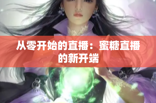 从零开始的直播：蜜糖直播的新开端