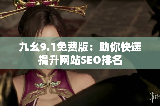 九幺9.1免费版：助你快速提升网站SEO排名