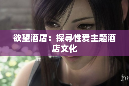 欲望酒店：探寻性爱主题酒店文化
