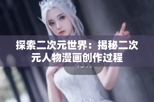探索二次元世界：揭秘二次元人物漫画创作过程