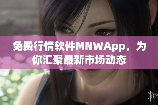 免费行情软件MNWApp，为你汇聚最新市场动态