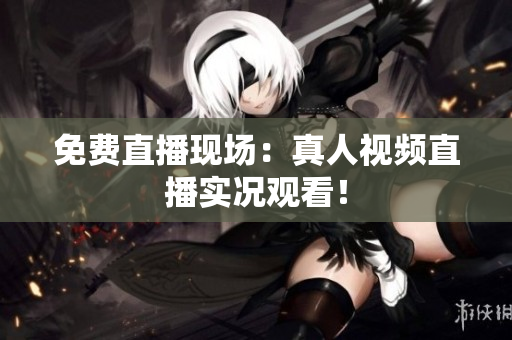 免费直播现场：真人视频直播实况观看！